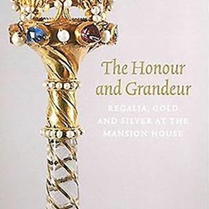 The Honour and Grandeur: Regalia, Gold and Silver at the Mansion House