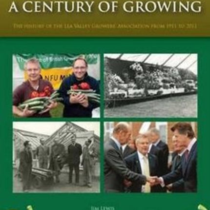 London's Lea Valley - a Century of Growing: The History of the Lea Valley Growers' Association from 1911 to 2011