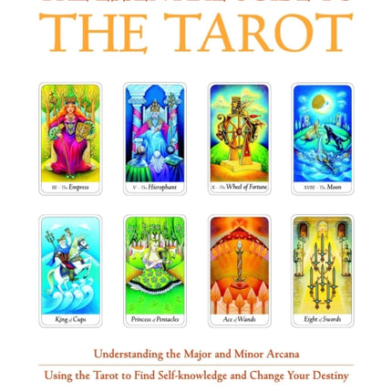 The Essential Guide to the Tarot: Understanding the Major and Minor Arcana - Using the Tarot the Find Self-knowledge and Change Your Destiny