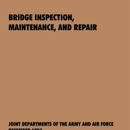 Bridge Inspection, Maintenance, and Repair: The Official U.S. Army Technical Manual TM 5-600, U.S. Air Force Joint Pamphlet AFJAPAM 32-108