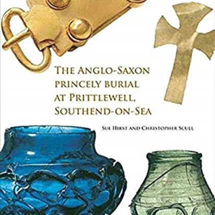 The Anglo-Saxon Princely Burial at Prittlewell, Southend-on-Sea