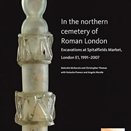 In the Northern Cemetery of Roman London: Excavations at Spitalfields Market, London E1, 1991-2007