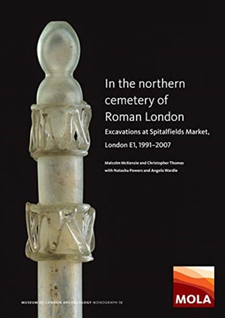 In the Northern Cemetery of Roman London: Excavations at Spitalfields Market, London E1, 1991-2007