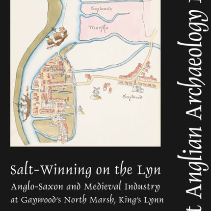 Salt-Winning on the Lyn: Anglo-Saxon and Medieval Industry at Gaywood's North Marsh, King's Lynn