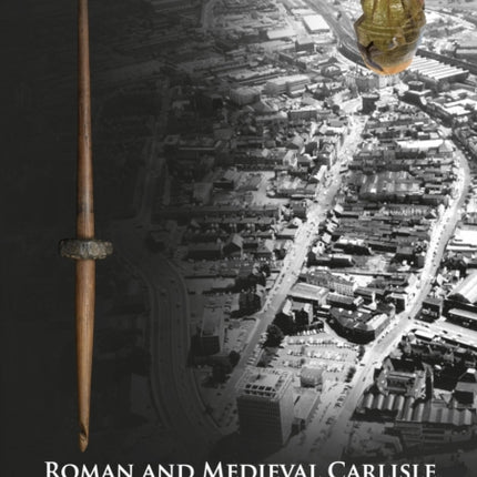 Roman and Medieval Carlisle: The Northern Lanes Volume Two: The medieval and post-medieval periods