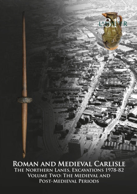 Roman and Medieval Carlisle: The Northern Lanes Volume Two: The medieval and post-medieval periods