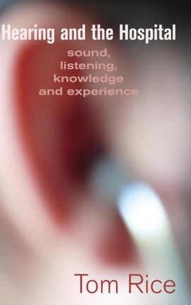 Hearing and the Hospital: Sound, Listening, Knowledge and Experience