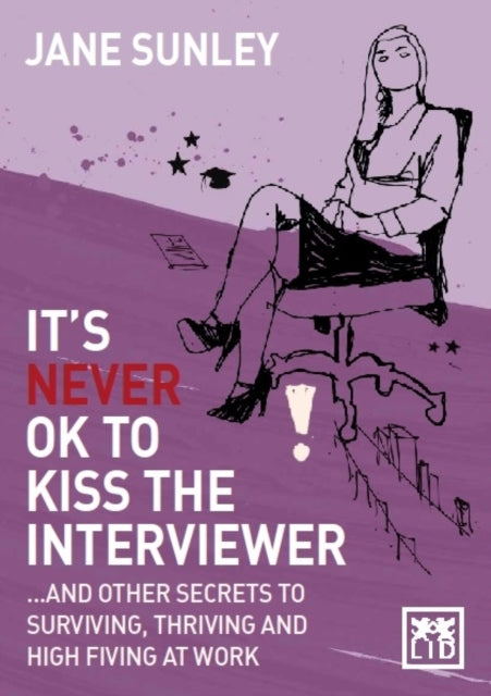 It's Never Ok to Kiss the Interviewer: And Other Secrets to Surviving, Thriving and High Fiving at Work