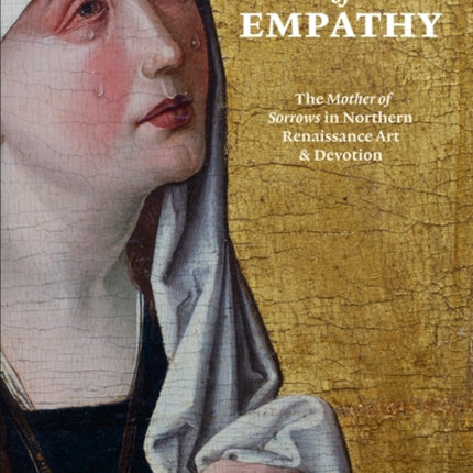 The Art of Empathy The Mother of Sorrows in Northern Renaissance Art and Devotion