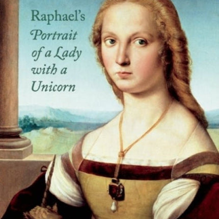 Sublime Beauty: Raphael's Portrait of a Lady with a Unicorn