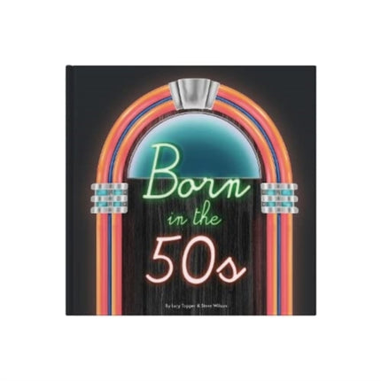 Born In The 50s: A celebration of being born in the 1950s and growing up in the 1960s