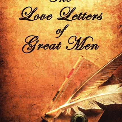 The Love Letters of Great Men - the Most Comprehensive Collection Available