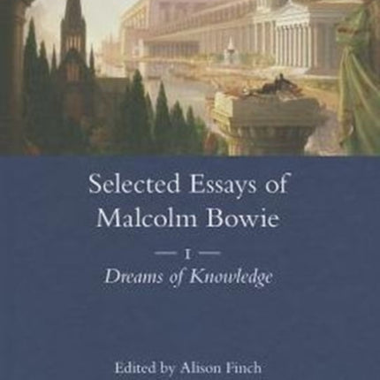 The Selected Essays of Malcolm Bowie Vol. 1: Dreams of Knowledge