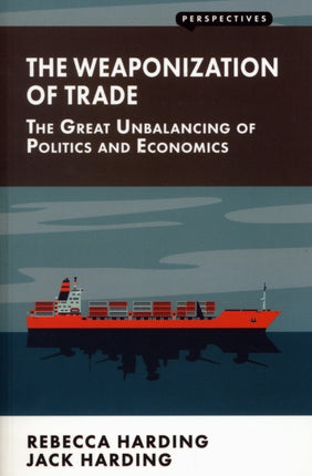 The Weaponization of Trade: The Great Unbalancing of Politics and Economics