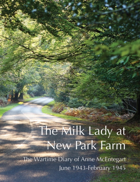 The Milk Lady at New Park Farm: The Wartime Diary of Anne McEntegart June 1943 - February 1945