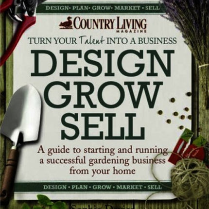 Design Grow Sell A Guide to Starting and Running a Successful Gardening Business from Your Home Country Living