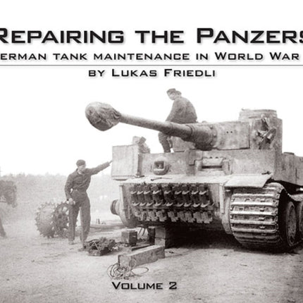 Repairing the Panzers: German Tank Maintenance in World War 2: Volume 2