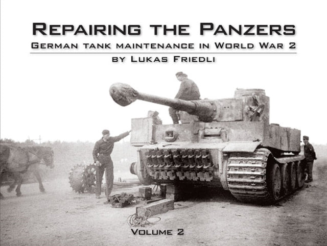 Repairing the Panzers: German Tank Maintenance in World War 2: Volume 2