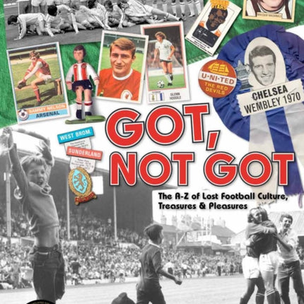 Got; Not Got: The A-Z of Lost Football Cultures, Treasures and Pleasures