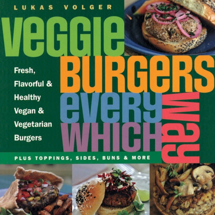 Veggie Burgers Every Which Way: Plus toppings, sides, buns & more