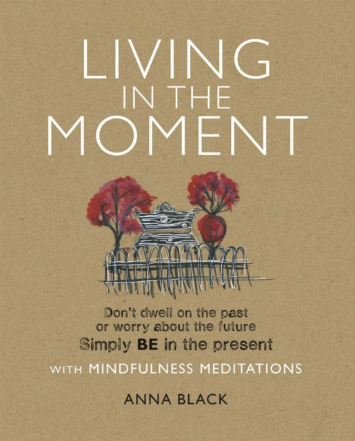 Living in the Moment: Don’T Dwell on the Past or Worry About the Future. Simply be in the Present with Mindfulness Meditations