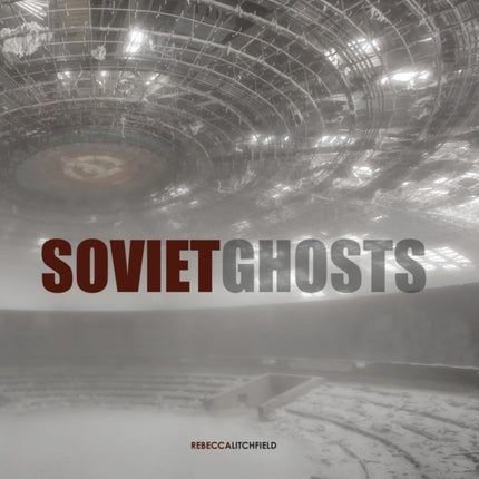 Soviet Ghosts: The Soviet Union Abandoned. A Communist Empire in Decay