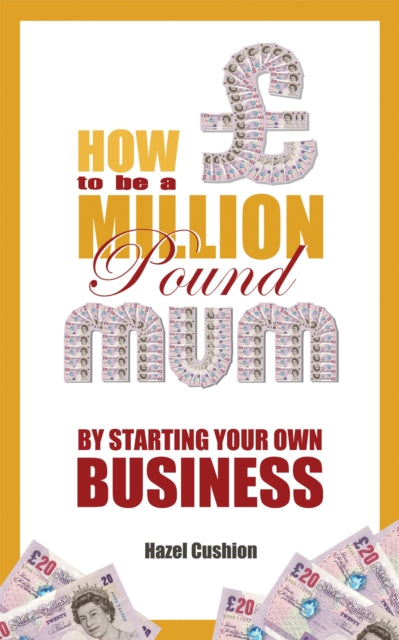 How To Be a Million Pound Mum: By Starting Your Own Business