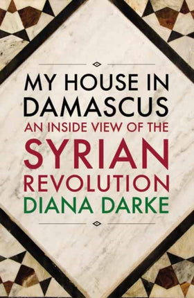 My House in Damascus: An Inside View of the Syrian Crisis