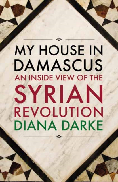 My House in Damascus: An Inside View of the Syrian Crisis