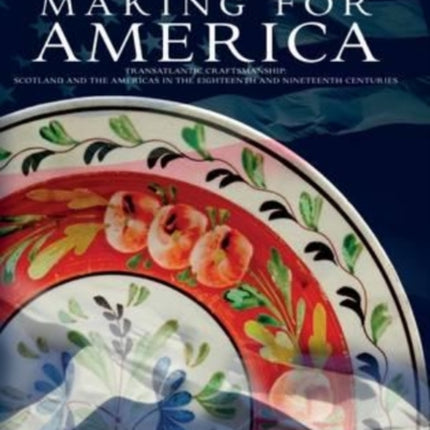 Making for America: Transatlantic Craftsmanship: Scotland and the Americas in the Eighteenth and Nineteenth Centuries