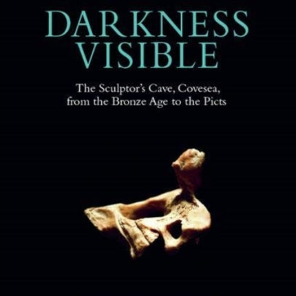 Darkness Visible: The Sculptor's Cave, Covesea, from the Bronze Age to the Picts