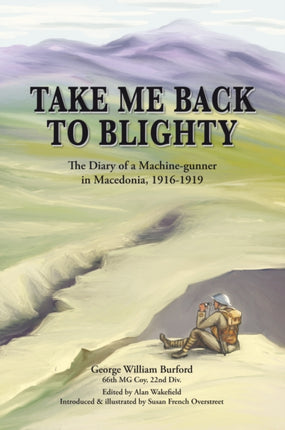 Take Me Back to Blighty: The Diary of a Machine-Gunner in Macedonia 1916-1919