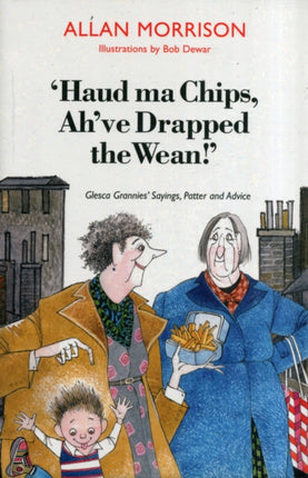 'Haud Ma Chips, Ah've Drapped the Wean!': Glesca Grannies' Sayings, Patter and Advice