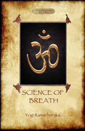 Science of Breath: A Complete Manual of the Oriental Breathing Philosophy of Physical, Mental, Psychic and Spiritual Development