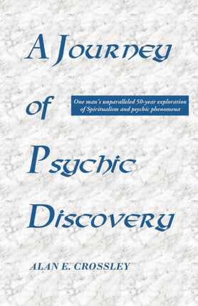A Journey of Psychic Discovery: One Man's Unparalleled 50-year Exploration of Spiritualism and Psychic Phenomena