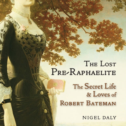 The Lost Pre-Raphaelite: The Secret Life & Loves of Robert Bateman