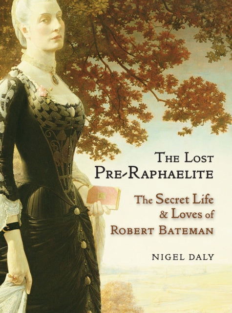 The Lost Pre-Raphaelite: The Secret Life & Loves of Robert Bateman