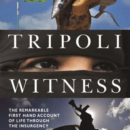 Tripoli Witness: The Remarkable First Hand Account of Life Through the Insurgency