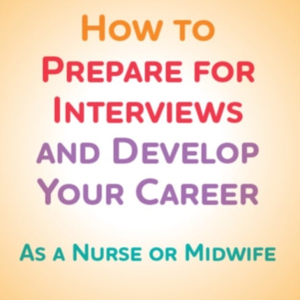 How to Prepare for Interviews and Develop your Career: As a nurse or midwife