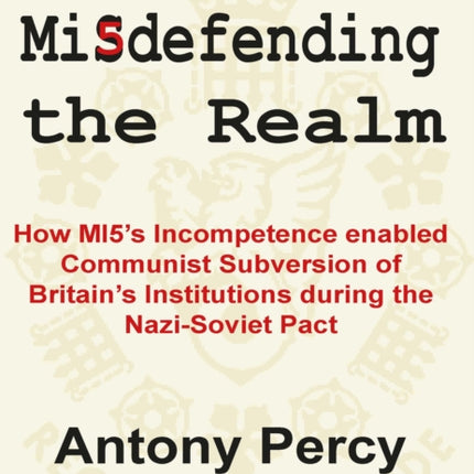 Misdefending the Realm: How MI5's incompetence enabled Communist Subversion of Britain's Institutions during the Nazi-Soviet Pact