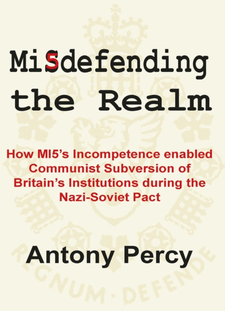 Misdefending the Realm: How MI5's incompetence enabled Communist Subversion of Britain's Institutions during the Nazi-Soviet Pact