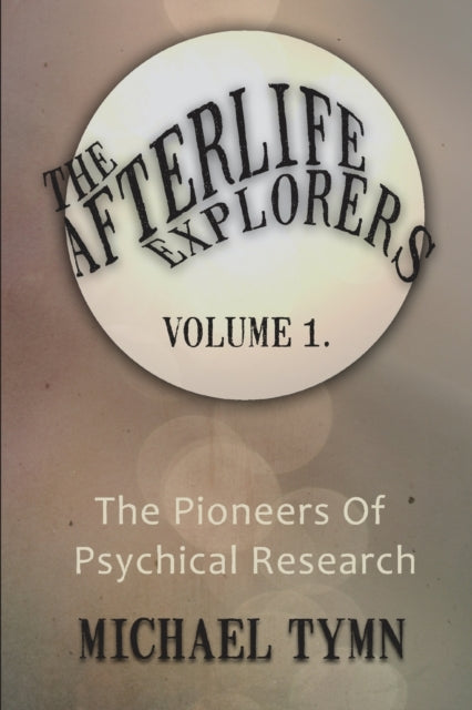 The Afterlife Explorers: The Pioneers of Psychical Research: v. 1