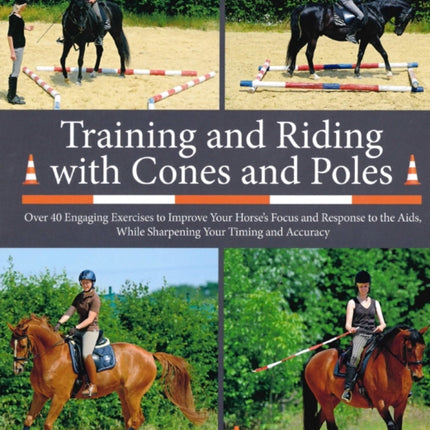 Training and Riding with Cones and Poles: Over 35 Engaging Exercises to Improve Your Horse's Focus and Response to the Aids, while Sharpening your Timing and Accuracy