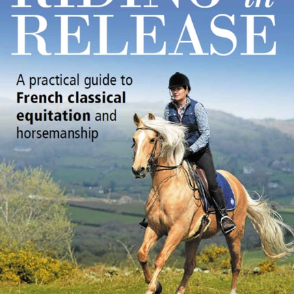 Riding in Release: A Practical Guide to French Classical Equitation and Horsemanship