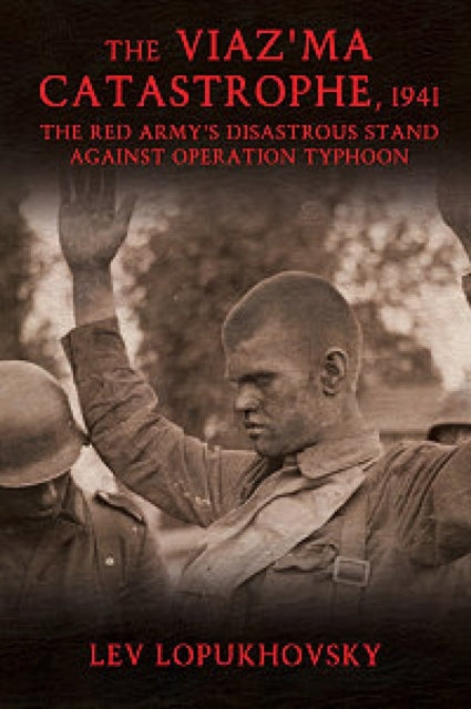 The Viaz’Ma Catastrophe, 1941: The Red Army's Disastrous Stand Against Operation Typhoon