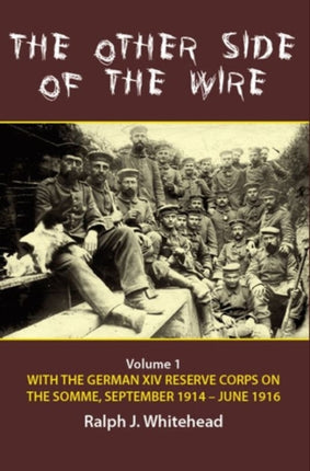 The Other Side of the Wire Volume 1: With the German XIV Reserve Corps on the Somme, September 1914–June 1916