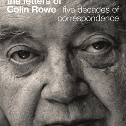 The Letters of Colin Rowe: Five Decades of Correspondence