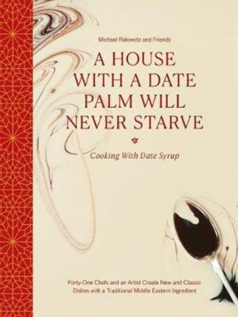 A House with a Date Palm Will Never Starve: Cooking with Date Syrup: Forty Chefs and an Artist Create New and Classic Dishes with a Traditional Middle Eastern Ingredient