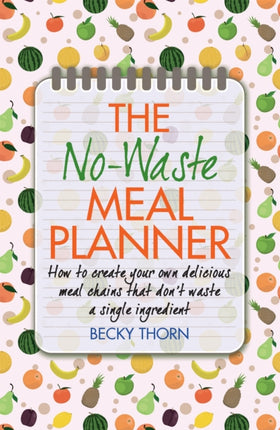 The No-Waste Meal Planner: Create Your Own Meal Chain That Won't Waste an Ingredient