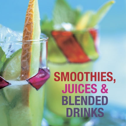 Smoothies, Juices & Blended Drinks: Over 75 Fabulous, Energizing Drinks, with Over 200 Images